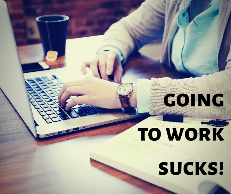 Going to work sucks...and why we'll do almost anything (legal) to avoid it!