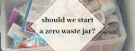 Should we have a zero waste jar?